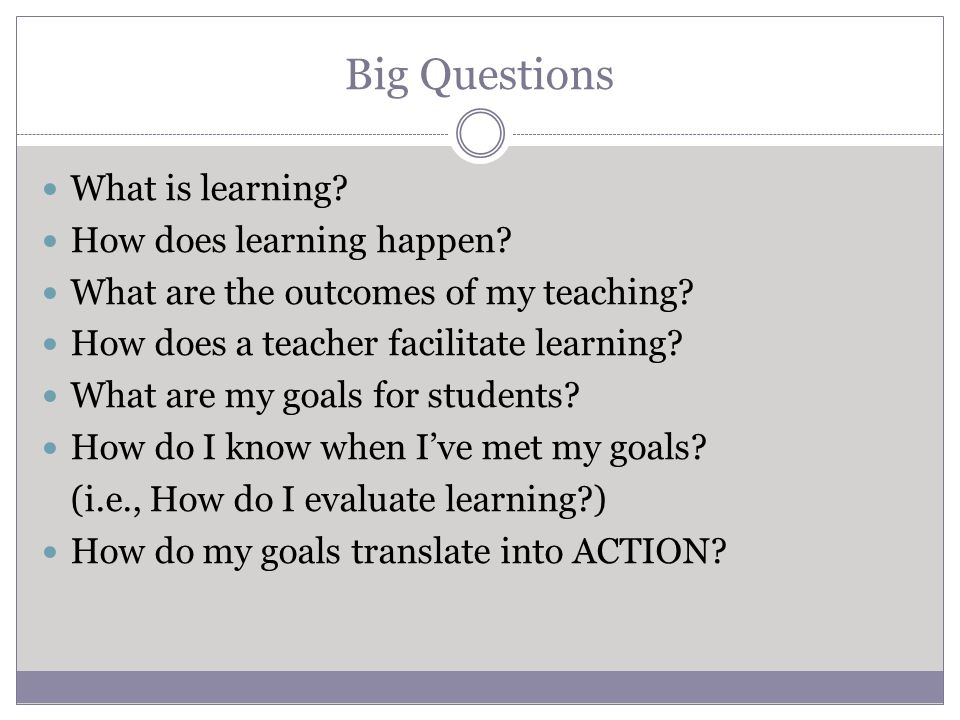 Big Questions What is learning. How does learning happen.