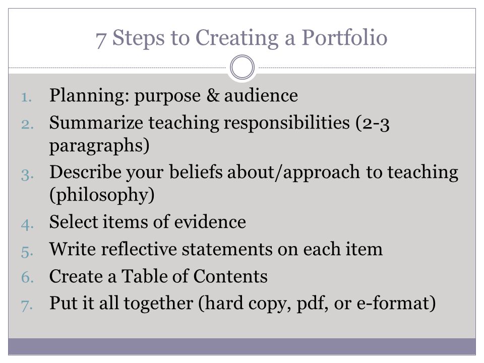 7 Steps to Creating a Portfolio 1. Planning: purpose & audience 2.
