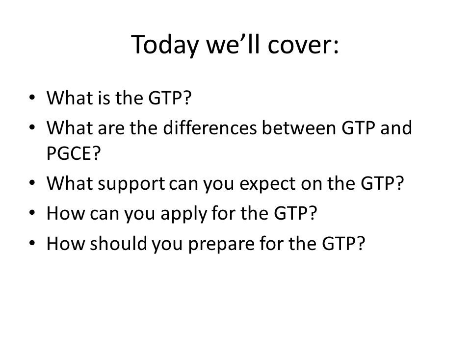 Today we’ll cover: What is the GTP. What are the differences between GTP and PGCE.