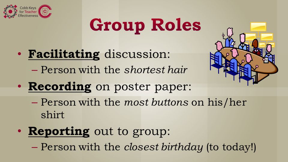 Facilitating discussion: – Person with the shortest hair Recording on poster paper: – Person with the most buttons on his/her shirt Reporting out to group: – Person with the closest birthday (to today!)