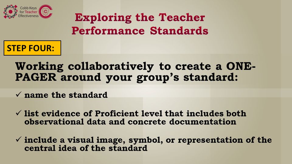 Working collaboratively to create a ONE- PAGER around your group’s standard: name the standard list evidence of Proficient level that includes both observational data and concrete documentation include a visual image, symbol, or representation of the central idea of the standard STEP FOUR: