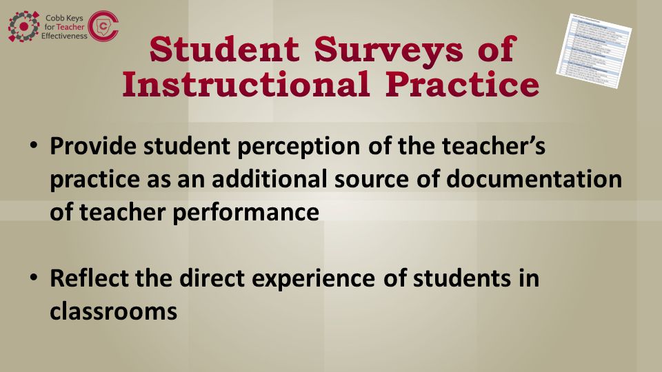Provide student perception of the teacher’s practice as an additional source of documentation of teacher performance Reflect the direct experience of students in classrooms