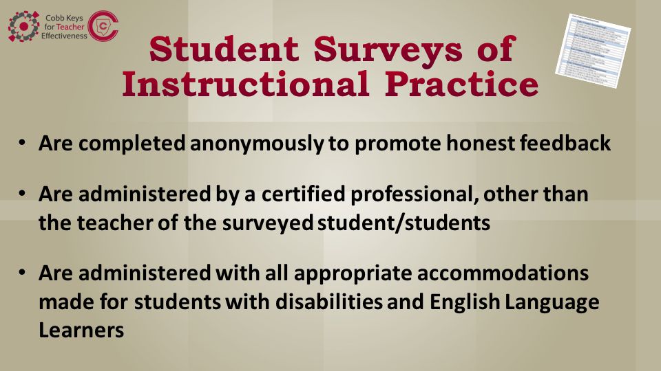 Are completed anonymously to promote honest feedback Are administered by a certified professional, other than the teacher of the surveyed student/students Are administered with all appropriate accommodations made for students with disabilities and English Language Learners