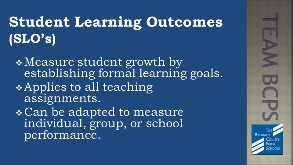 Student Learning Outcomes (SLO’s)  Measure student growth by establishing formal learning goals.