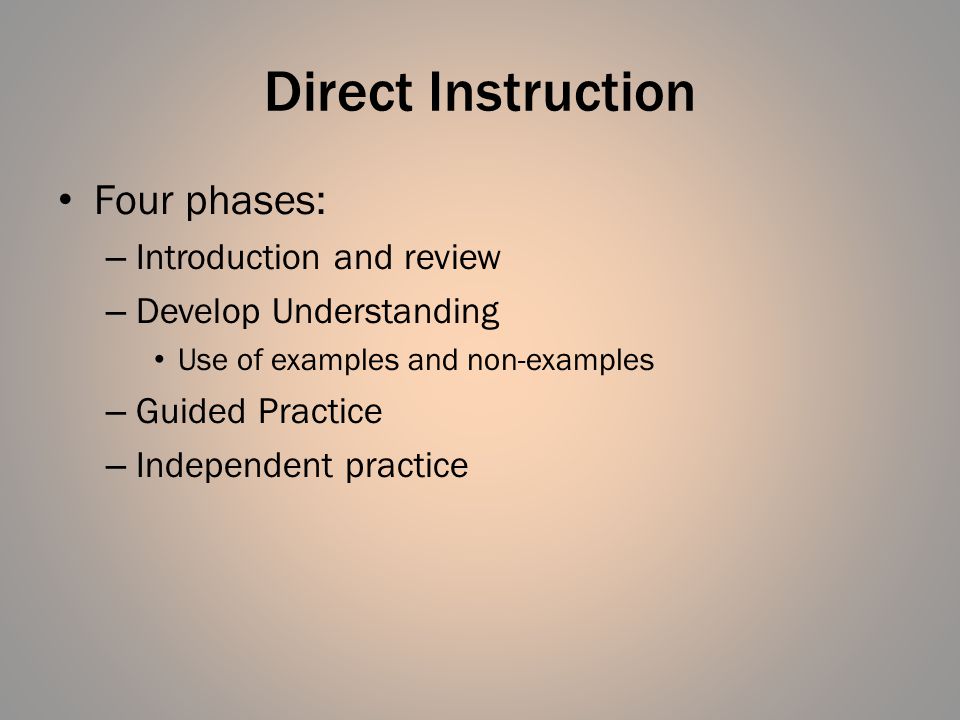Direct Instruction Four phases: – Introduction and review – Develop Understanding Use of examples and non-examples – Guided Practice – Independent practice