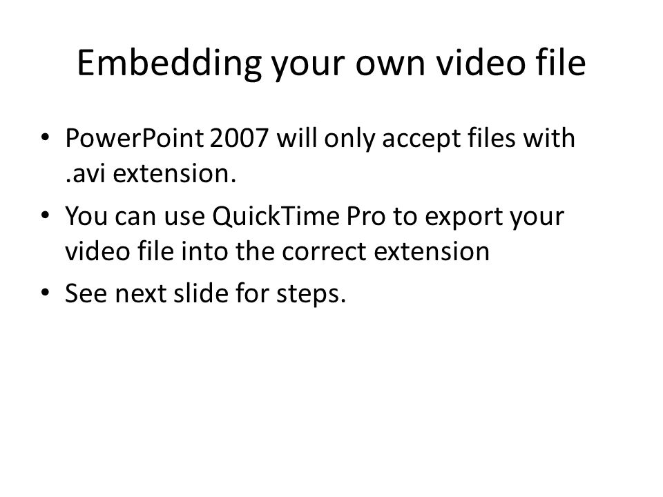 Embedding your own video file PowerPoint 2007 will only accept files with.avi extension.