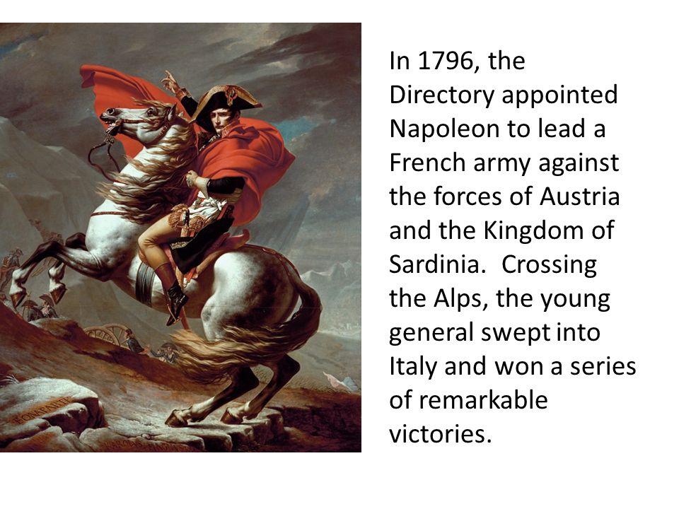 In 1796, the Directory appointed Napoleon to lead a French army against the forces of Austria and the Kingdom of Sardinia.