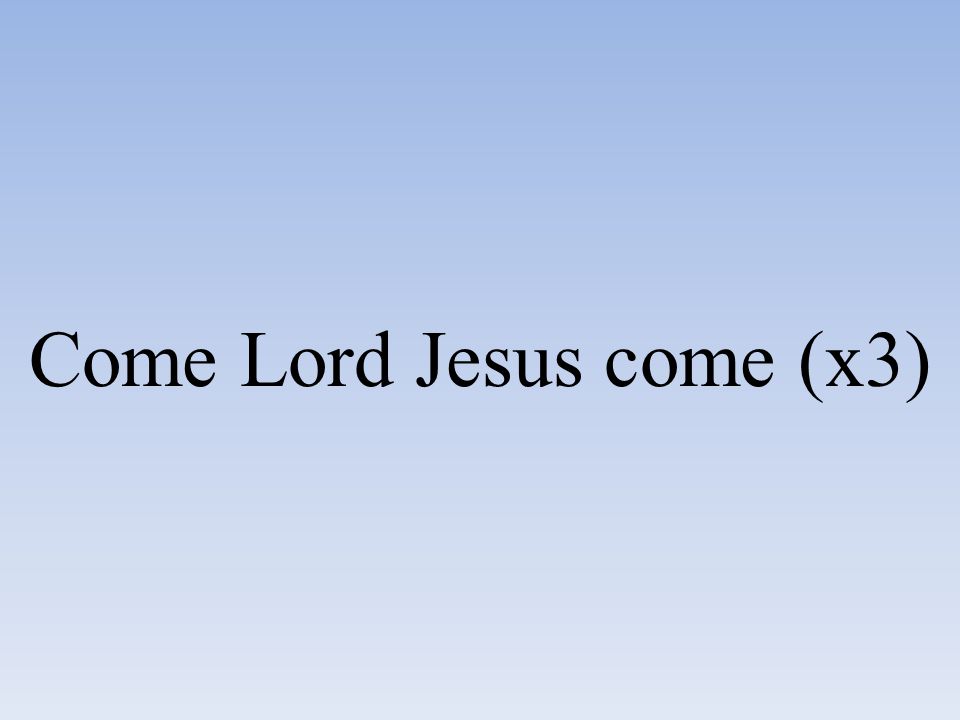 Come Lord Jesus come (x3)