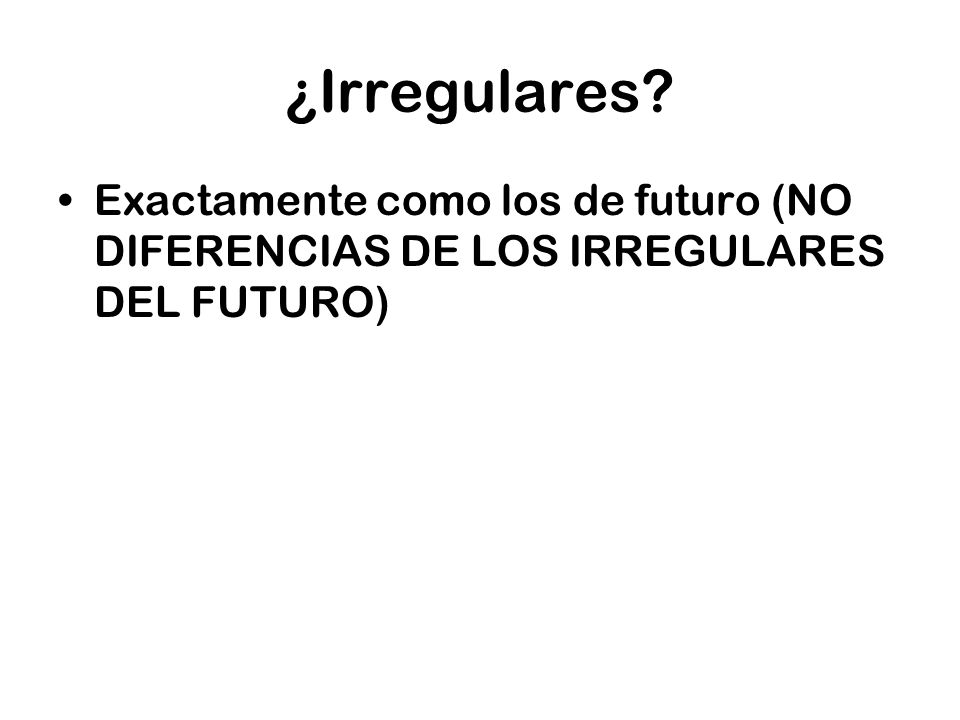 ¿Irregulares Exactamente como los de futuro (NO DIFERENCIAS DE LOS IRREGULARES DEL FUTURO)