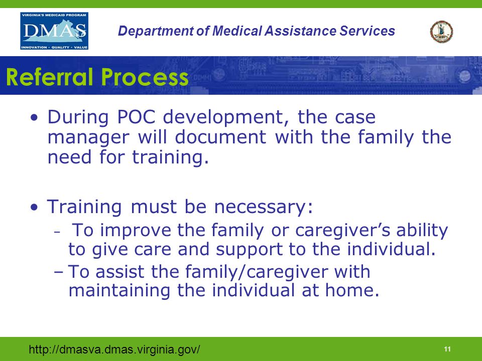 10 Department of Medical Assistance Services Family/Caregiver Training Providers include: –RNs, LPNs, RNAs, & Nurse Practitioners –Occupational, Physical and Speech Therapists –Physicians –Teachers –Psychologists –Licensed Practical Counselors –Licensed Clinical Social Workers