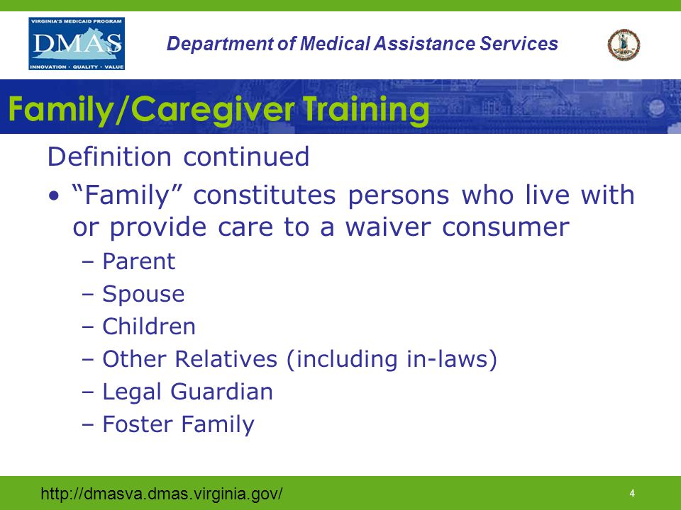 3 Department of Medical Assistance Services Family/Caregiver Training Definition Provision of identified training and education to a family member or caregiver regarding: –Disabilities –Community integration –Family dynamics –Stress management –Behavior interventions –Mental health
