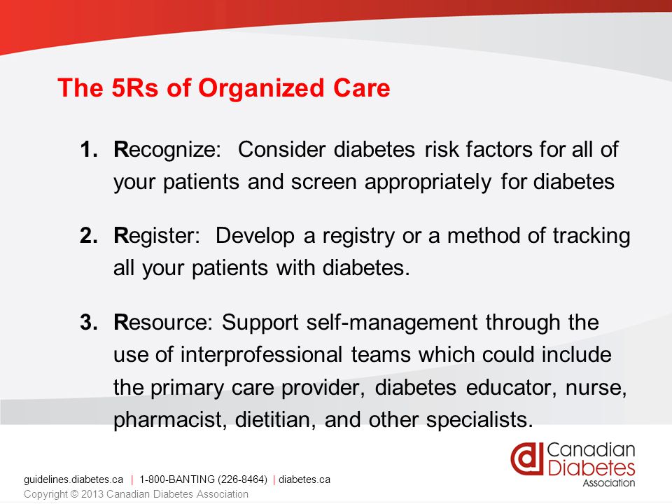 The 5Rs of Organized Care 1.Recognize: Consider diabetes risk factors for all of your patients and screen appropriately for diabetes 2.Register: Develop a registry or a method of tracking all your patients with diabetes.