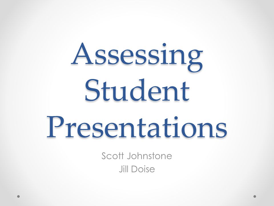 Assessing Student Presentations Scott Johnstone Jill Doise