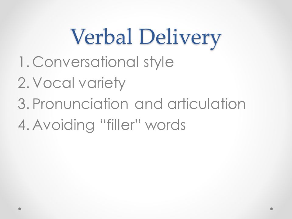 Verbal Delivery 1.Conversational style 2.Vocal variety 3.Pronunciation and articulation 4.Avoiding filler words