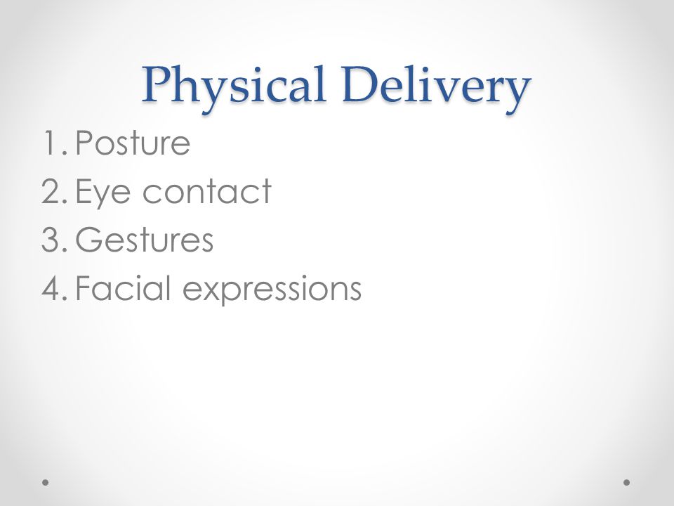 Physical Delivery 1.Posture 2.Eye contact 3.Gestures 4.Facial expressions