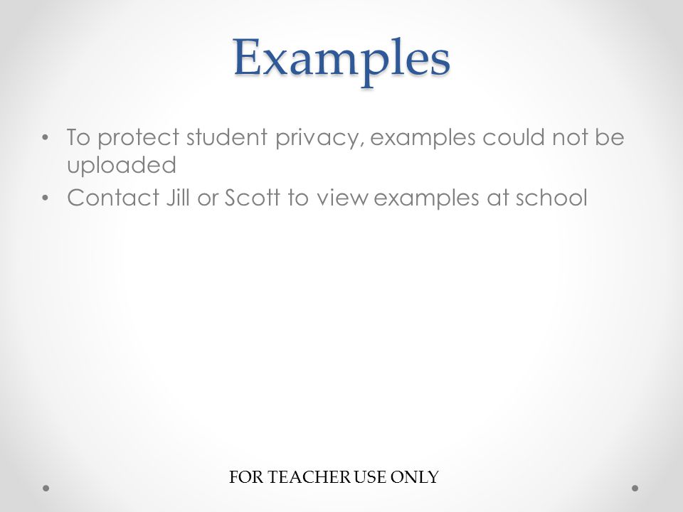 Examples FOR TEACHER USE ONLY To protect student privacy, examples could not be uploaded Contact Jill or Scott to view examples at school