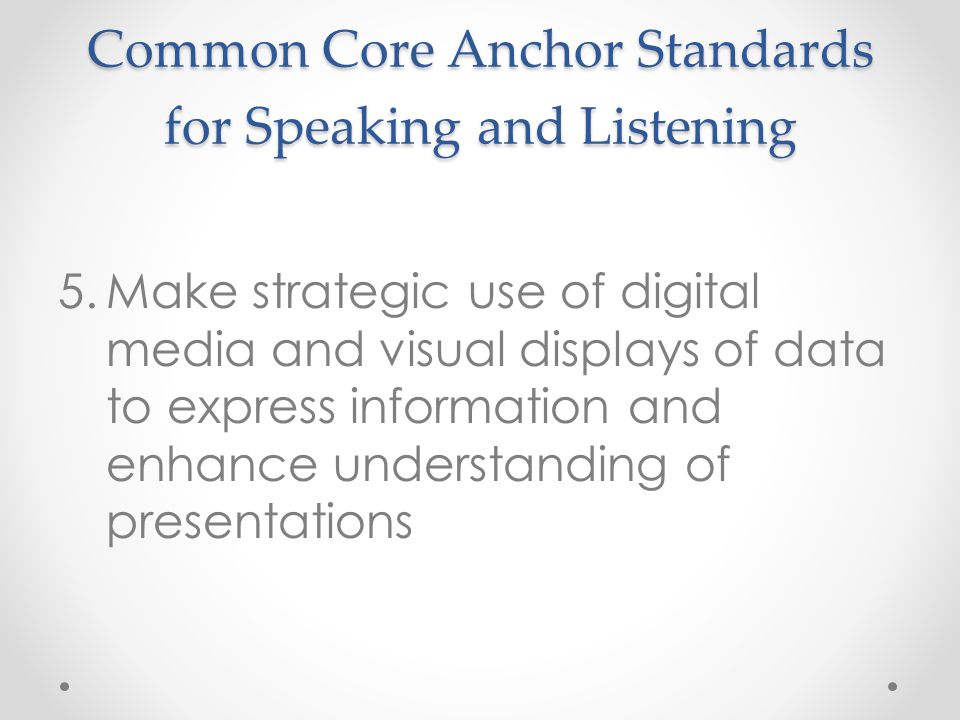 Common Core Anchor Standards for Speaking and Listening 5.Make strategic use of digital media and visual displays of data to express information and enhance understanding of presentations