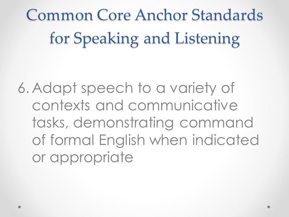 Common Core Anchor Standards for Speaking and Listening 6.Adapt speech to a variety of contexts and communicative tasks, demonstrating command of formal English when indicated or appropriate