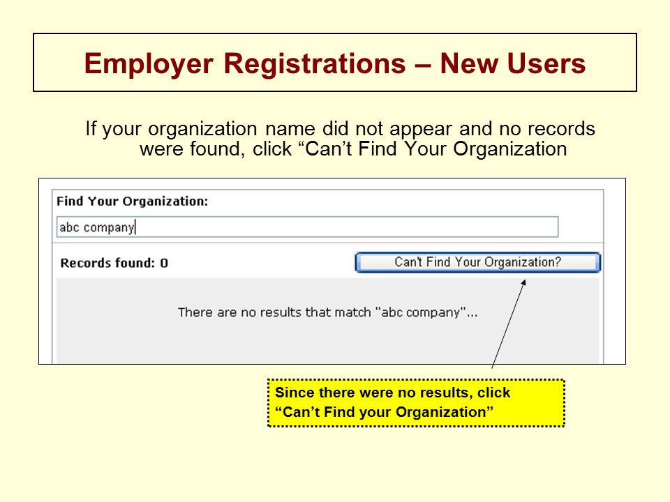 If your organization name did not appear and no records were found, click Can’t Find Your Organization Employer Registrations – New Users Since there were no results, click Can’t Find your Organization