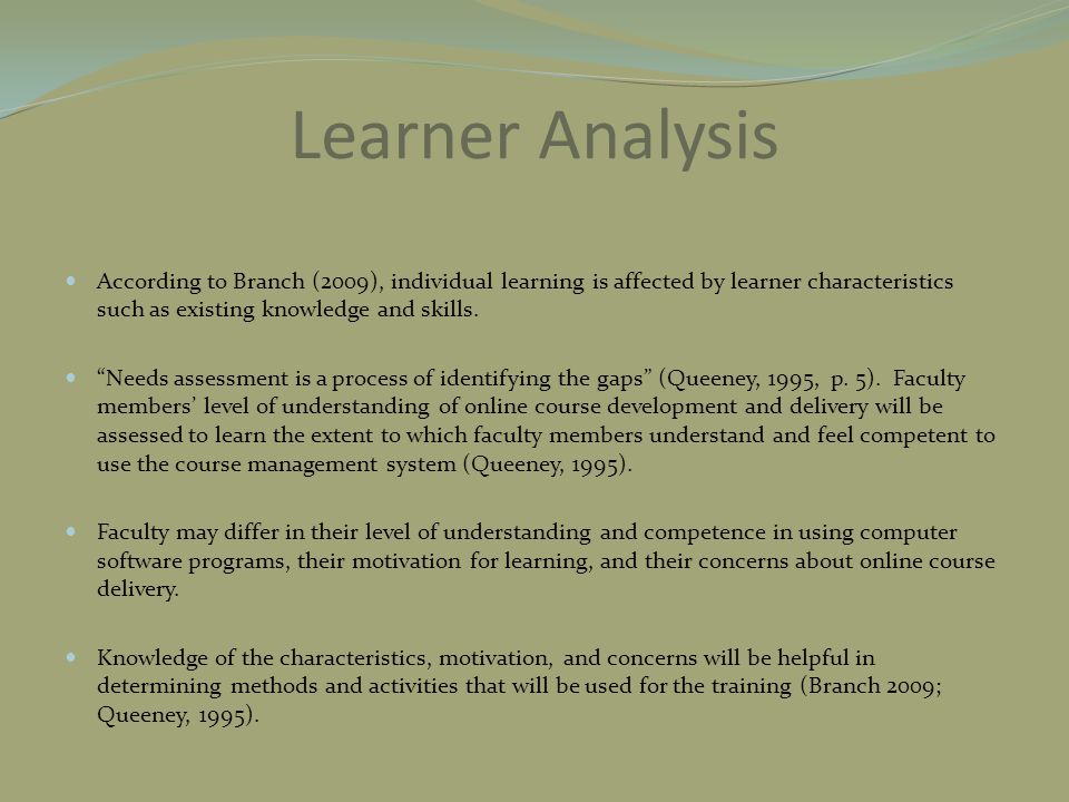 Learner Analysis According to Branch (2009), individual learning is affected by learner characteristics such as existing knowledge and skills.