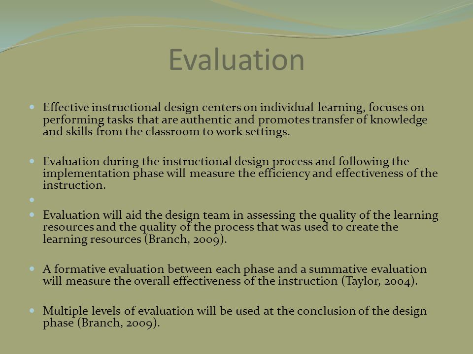 Evaluation Effective instructional design centers on individual learning, focuses on performing tasks that are authentic and promotes transfer of knowledge and skills from the classroom to work settings.