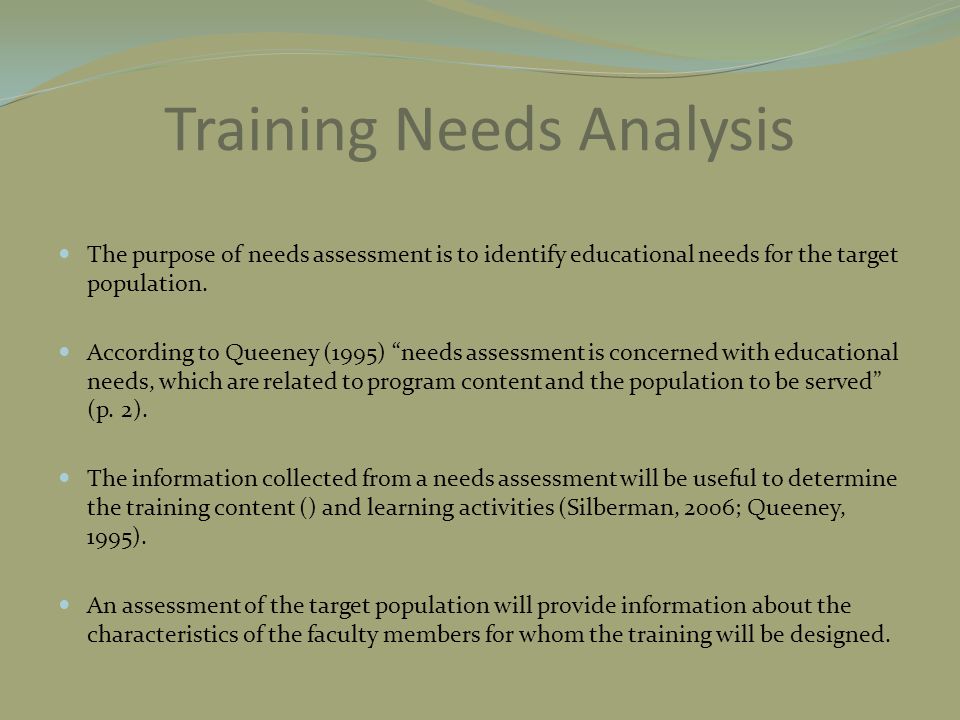 Training Needs Analysis The purpose of needs assessment is to identify educational needs for the target population.