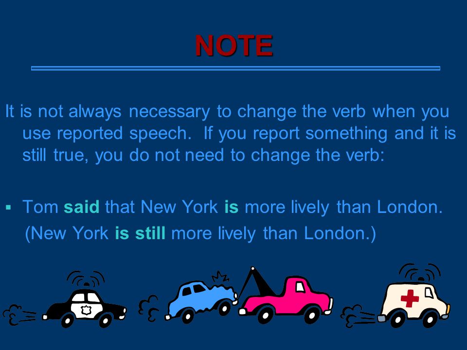 NOTE It is not always necessary to change the verb when you use reported speech.