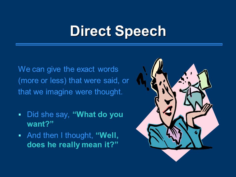 Direct Speech We can give the exact words (more or less) that were said, or that we imagine were thought.