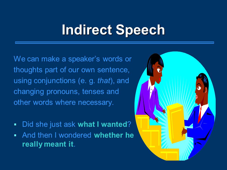 Indirect Speech We can make a speaker’s words or thoughts part of our own sentence, using conjunctions (e.