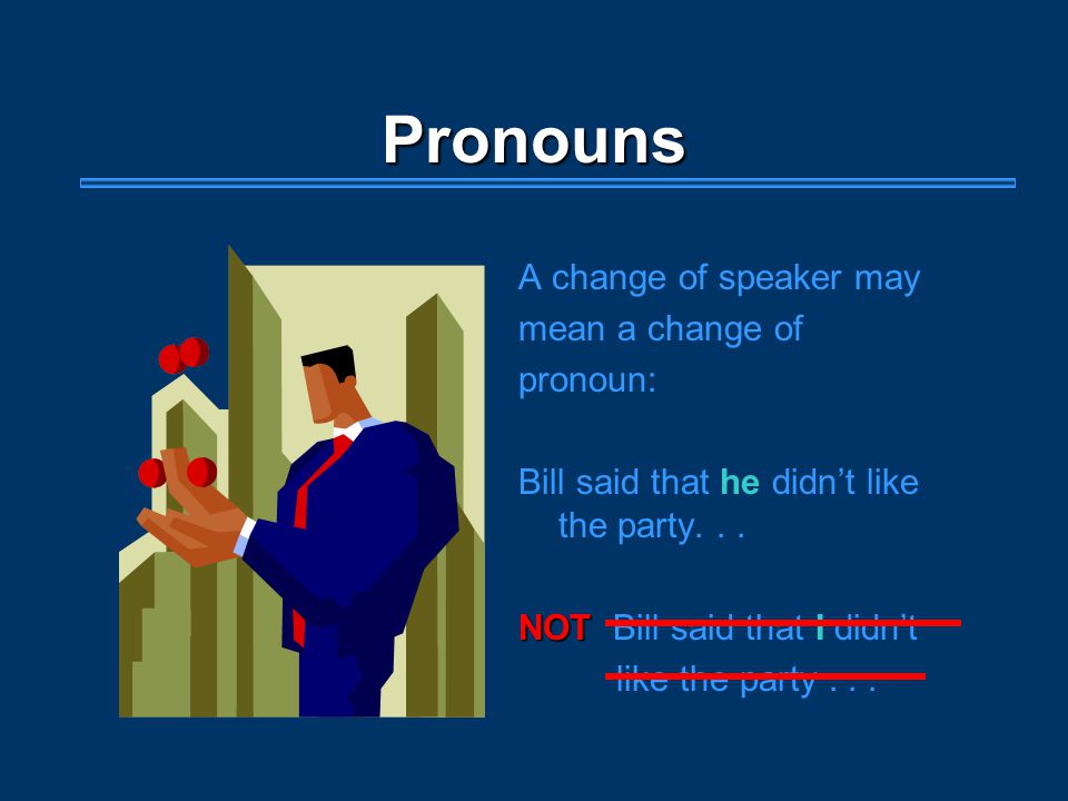 Pronouns A change of speaker may mean a change of pronoun: Bill said that he didn’t like the party...