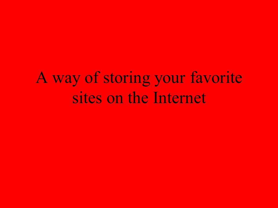A way of storing your favorite sites on the Internet