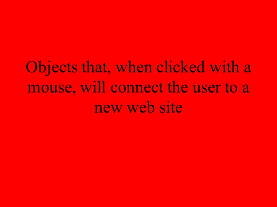 Objects that, when clicked with a mouse, will connect the user to a new web site