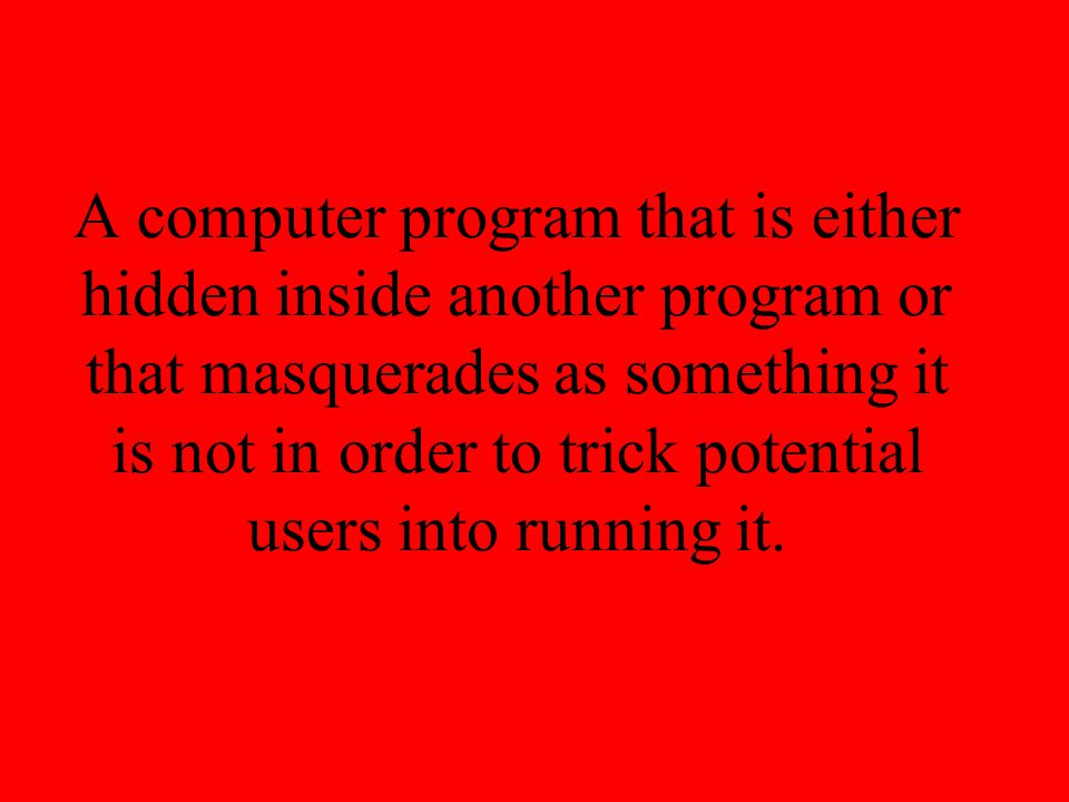 A computer program that is either hidden inside another program or that masquerades as something it is not in order to trick potential users into running it.