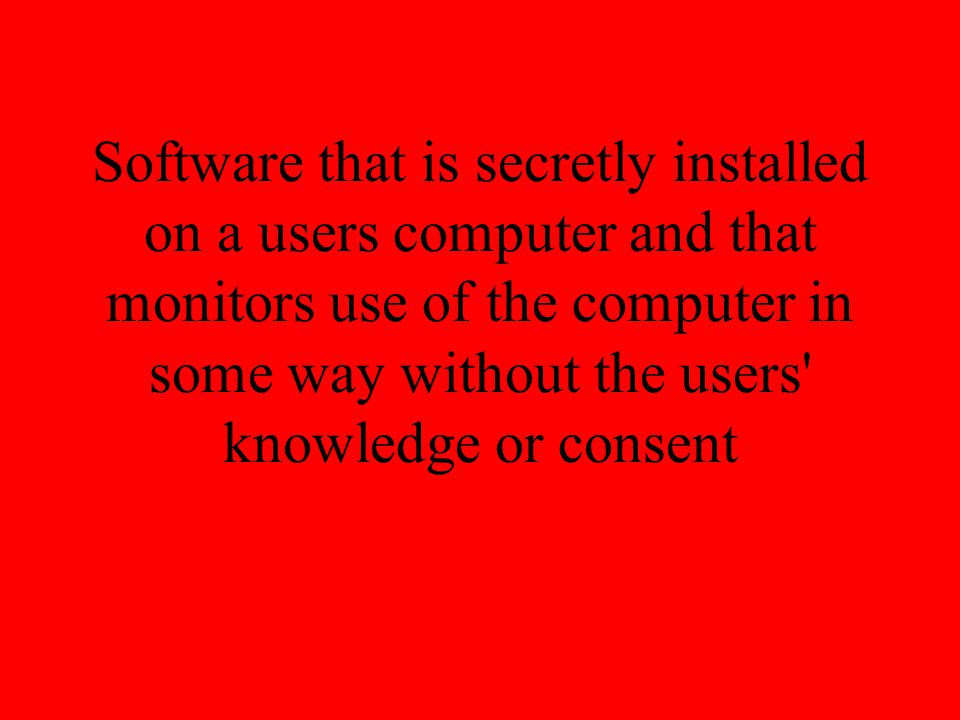 Software that is secretly installed on a users computer and that monitors use of the computer in some way without the users knowledge or consent