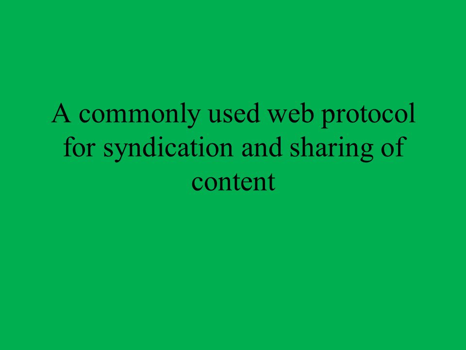 A commonly used web protocol for syndication and sharing of content
