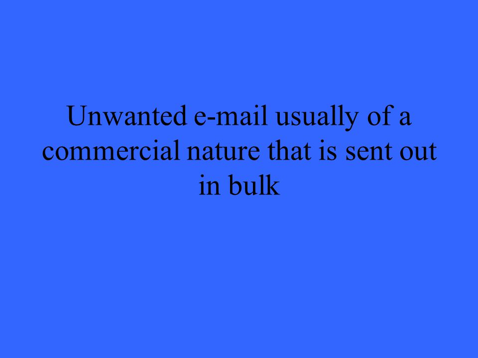 Unwanted  usually of a commercial nature that is sent out in bulk