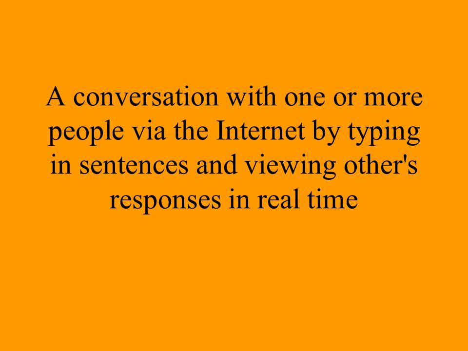 A conversation with one or more people via the Internet by typing in sentences and viewing other s responses in real time