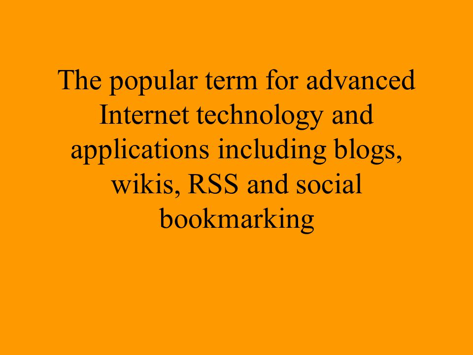 The popular term for advanced Internet technology and applications including blogs, wikis, RSS and social bookmarking
