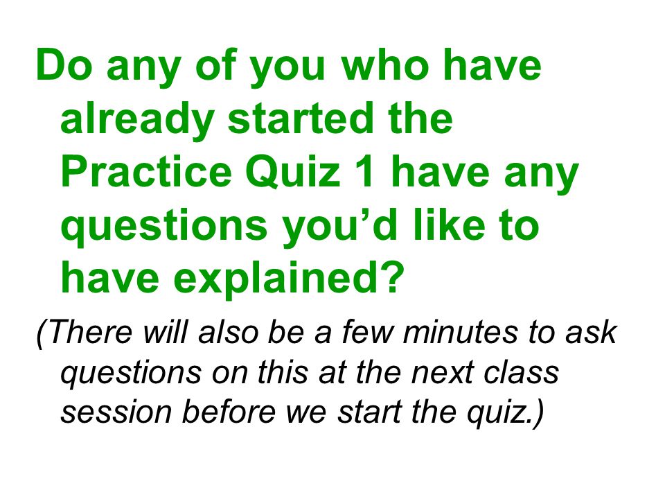Do any of you who have already started the Practice Quiz 1 have any questions you’d like to have explained.