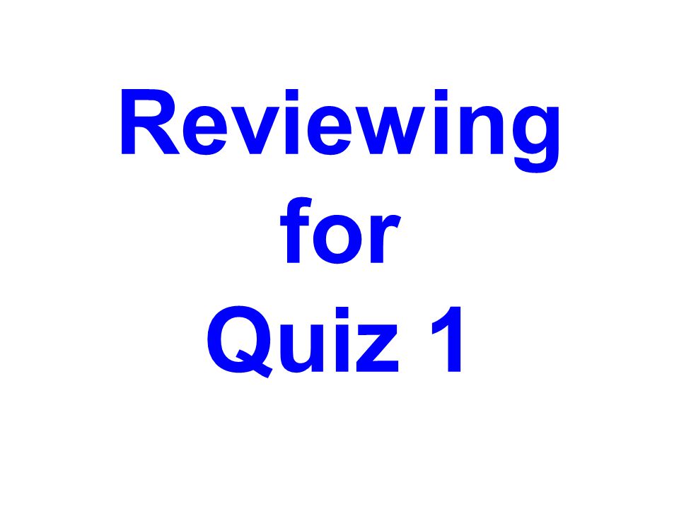 Reviewing for Quiz 1