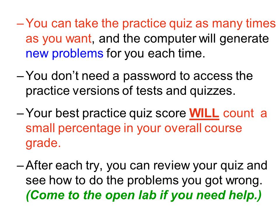 –You can take the practice quiz as many times as you want, and the computer will generate new problems for you each time.