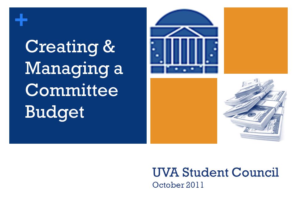 + Creating & Managing a Committee Budget UVA Student Council October 2011