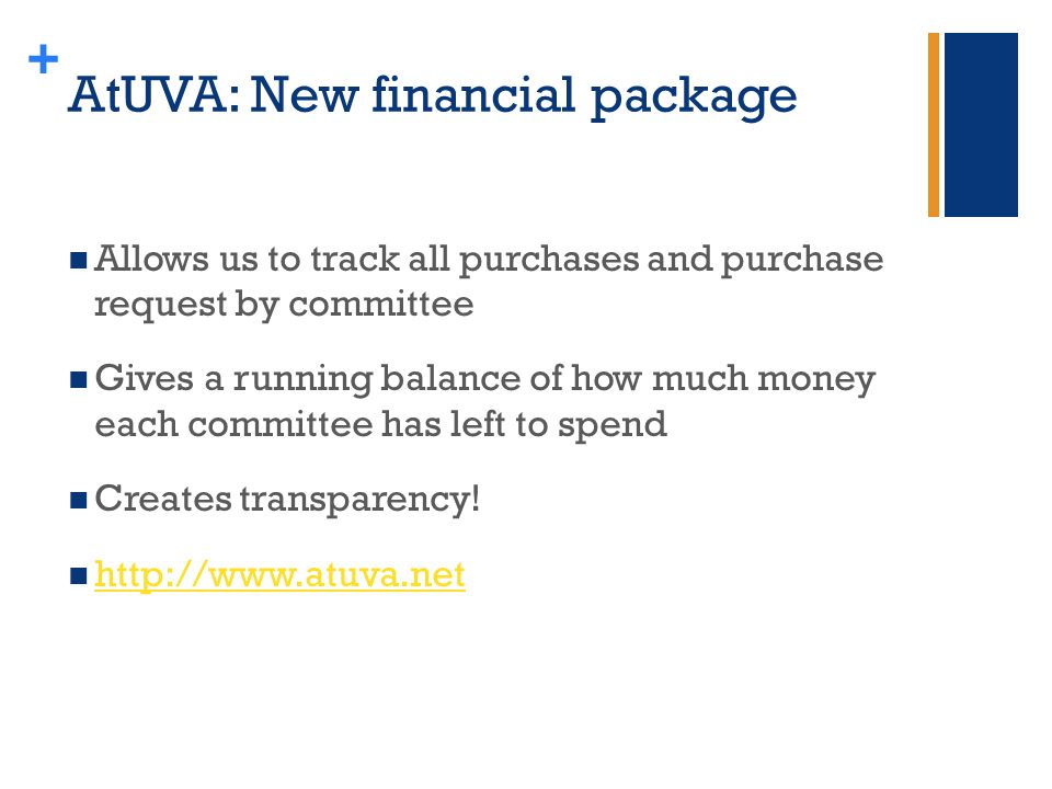 + AtUVA: New financial package Allows us to track all purchases and purchase request by committee Gives a running balance of how much money each committee has left to spend Creates transparency.