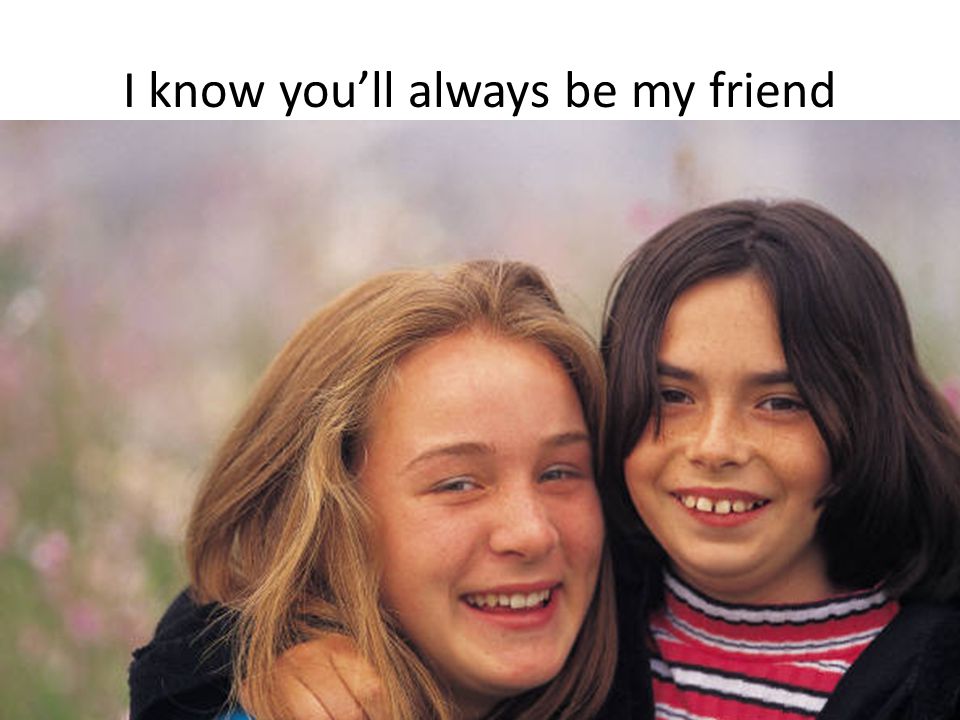 I know you’ll always be my friend