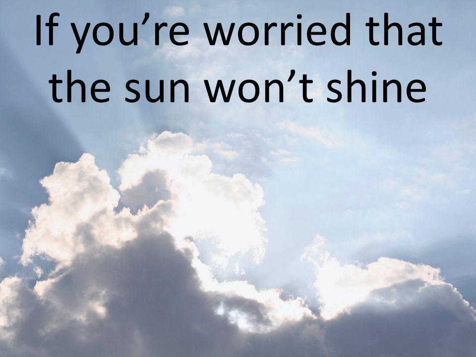 If you’re worried that the sun won’t shine