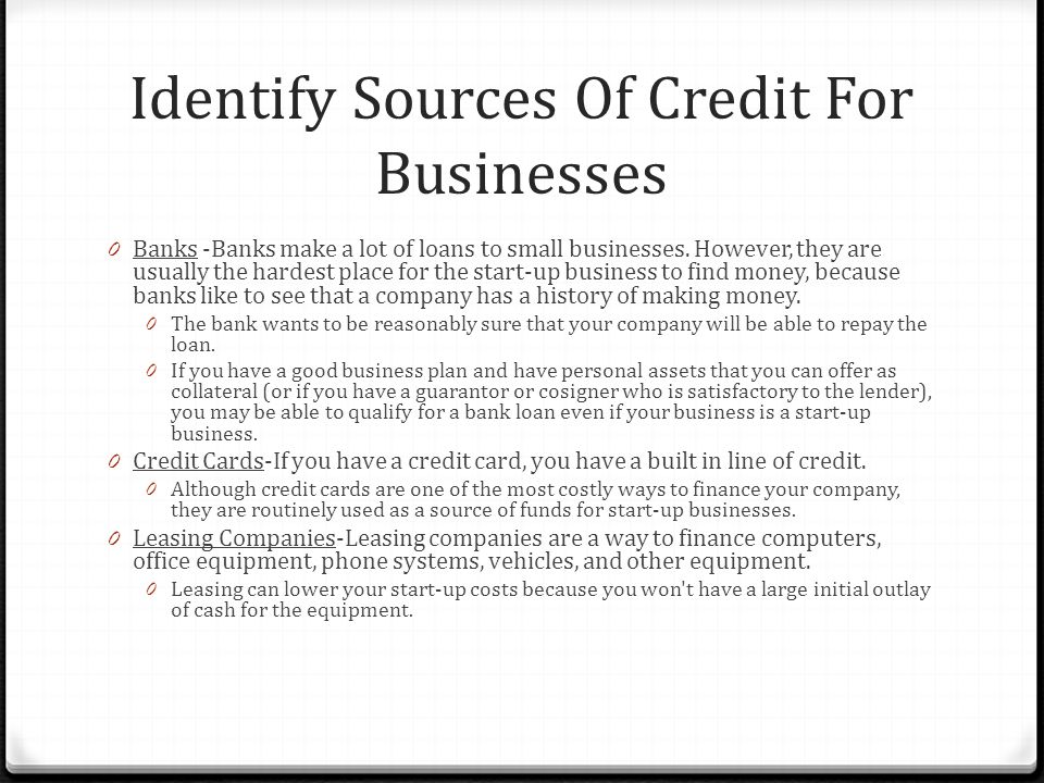 Identify Sources Of Credit For Businesses 0 Banks -Banks make a lot of loans to small businesses.