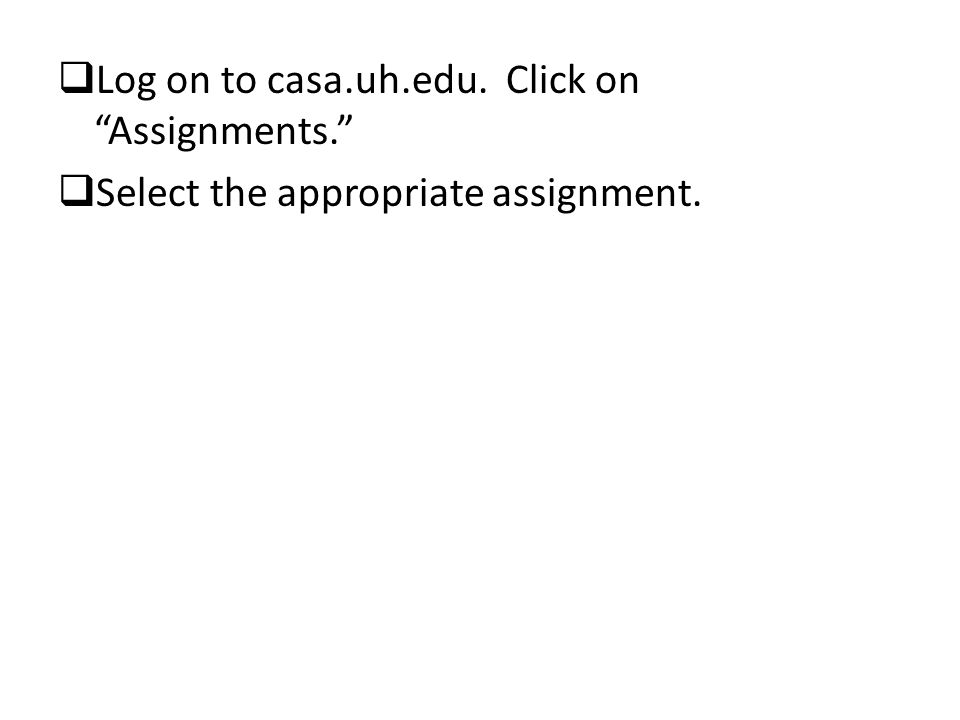  Log on to casa.uh.edu. Click on Assignments.  Select the appropriate assignment.