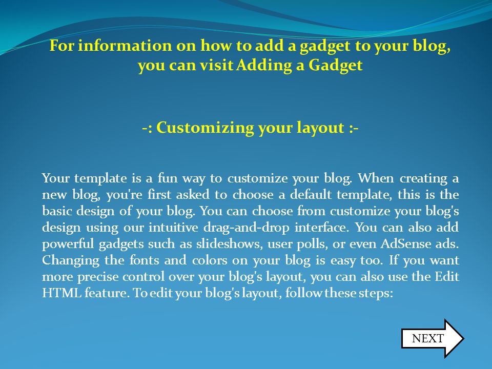 For information on how to add a gadget to your blog, you can visit Adding a Gadget -: Customizing your layout :- Your template is a fun way to customize your blog.