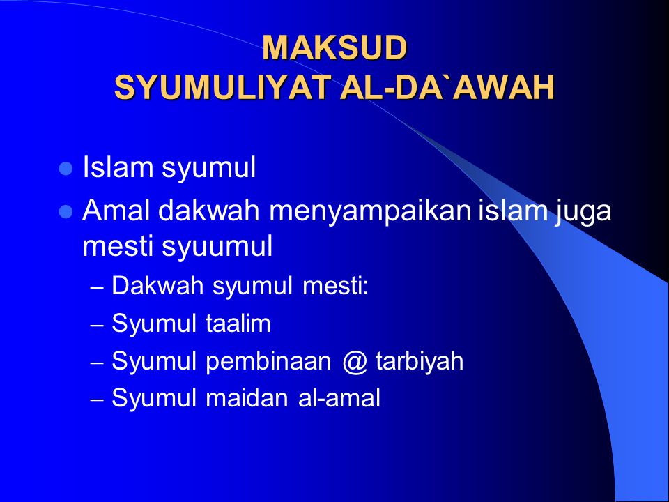 MAKSUD SYUMULIYAT AL-DA`AWAH Islam syumul Amal dakwah menyampaikan islam juga mesti syuumul – Dakwah syumul mesti: – Syumul taalim – Syumul tarbiyah – Syumul maidan al-amal