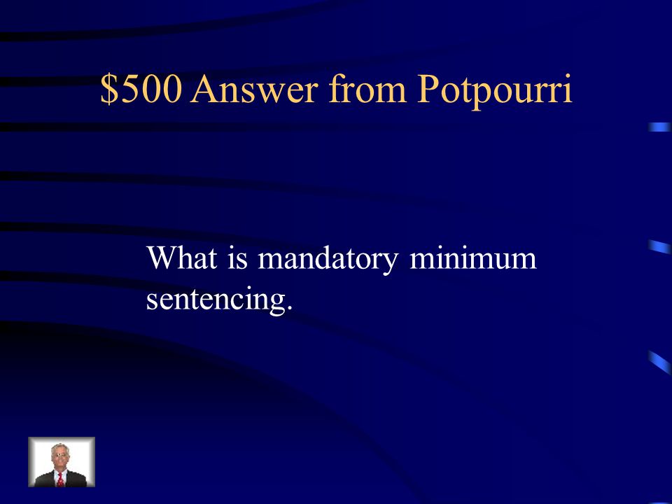 $500 Question from Potpourri This is the imposition of sentences required by statute for those convicted of a particular crime, or a particular crime with special circumstances, such as robbery with a firearm or selling drugs to a minor within 1,000 ft.